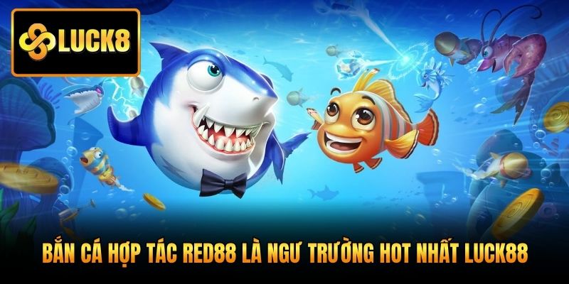 Bắn cá hợp tác Red88 là ngư trường hot nhất Luck88
